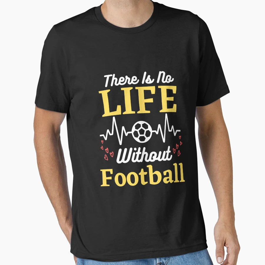 There Is No Life Without Football T-Shirt - Casual Everyday Wear Unisex - T-Shirt, Sweatshirt, Hoodie