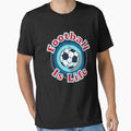 Football Is Life T-Shirt - Casual Everyday Wear Unisex - T-Shirt, Sweatshirt, Hoodie