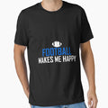 American Football Makes Me Happy T-Shirt - Trendy Graphic Unisex - T-Shirt, Sweatshirt, Hoodie
