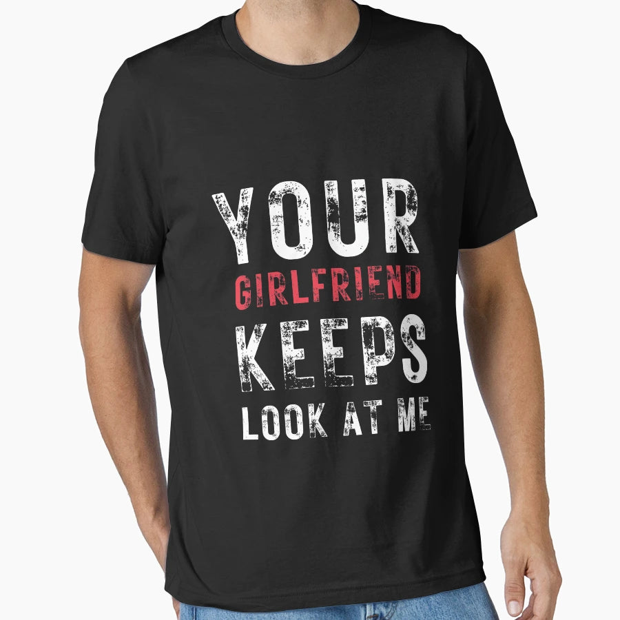 Your Girlfriend Keeps Looking Me Funny T-Shirt - Custom Art Print Unisex - T-Shirt, Sweatshirt, Hoodie