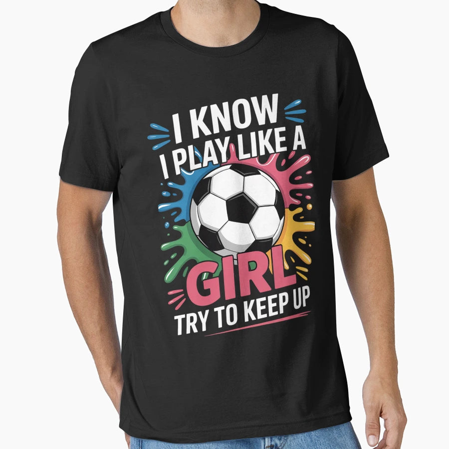 I Know I Play Like Try To Keep Up Soccer T-Shirt - Novelty Apparel Unisex - T-Shirt, Sweatshirt, Hoodie