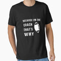 Because Im Coach Thats Why Coach T-Shirt - Fun Novelty Design Unisex - T-Shirt, Sweatshirt, Hoodie