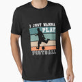 I Just Wanna Play Football T-Shirt - Casual Everyday Wear Men Women - T-Shirt, Sweatshirt, Hoodie