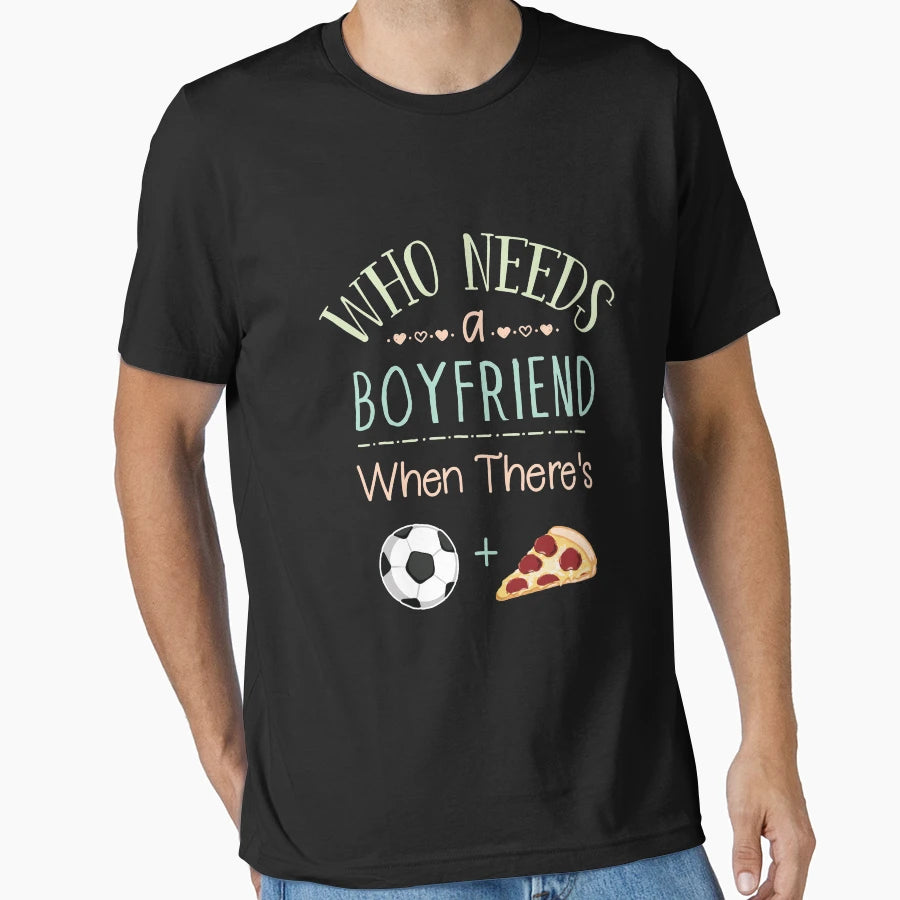 Who Needs Boyfriend When Theres Soccer T-Shirt - Graphic Print Men Women - T-Shirt, Sweatshirt, Hoodie