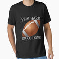 Play Hard Or Go Home Football T-Shirt - Trendy Graphic for Adults - T-Shirt, Sweatshirt, Hoodie
