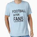 Football Is Fans T-Shirt - Fun Novelty Design for Adults - T-Shirt, Sweatshirt, Hoodie