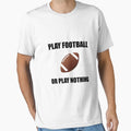 Play Football Or Nothing T-Shirt - Casual Everyday Wear Unisex - T-Shirt, Sweatshirt, Hoodie