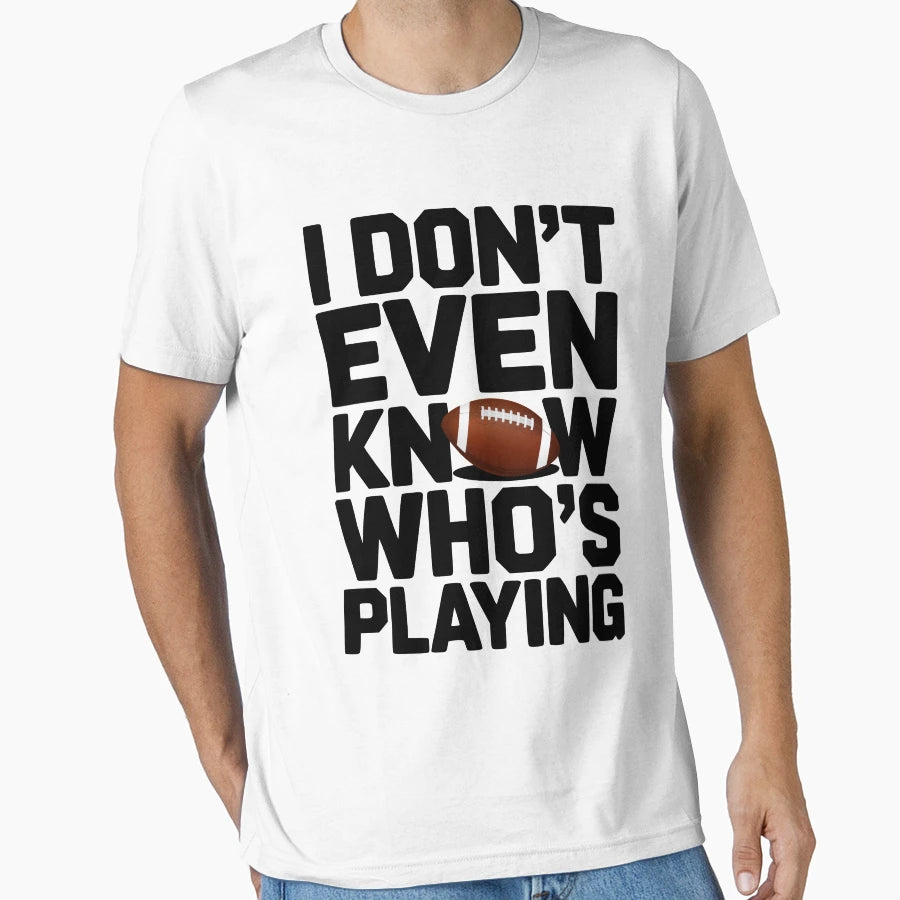 I Dont Even Know Whos Playing T-Shirt - Graphic Print Men Women - T-Shirt, Sweatshirt, Hoodie
