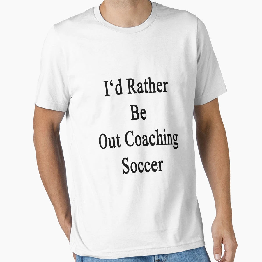Id Rather Be Out Coaching Soccer T-Shirt - Novelty Apparel Men Women - T-Shirt, Sweatshirt, Hoodie