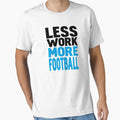 Less Work More Football T-Shirt - Streetwear Style for Adults - T-Shirt, Sweatshirt, Hoodie