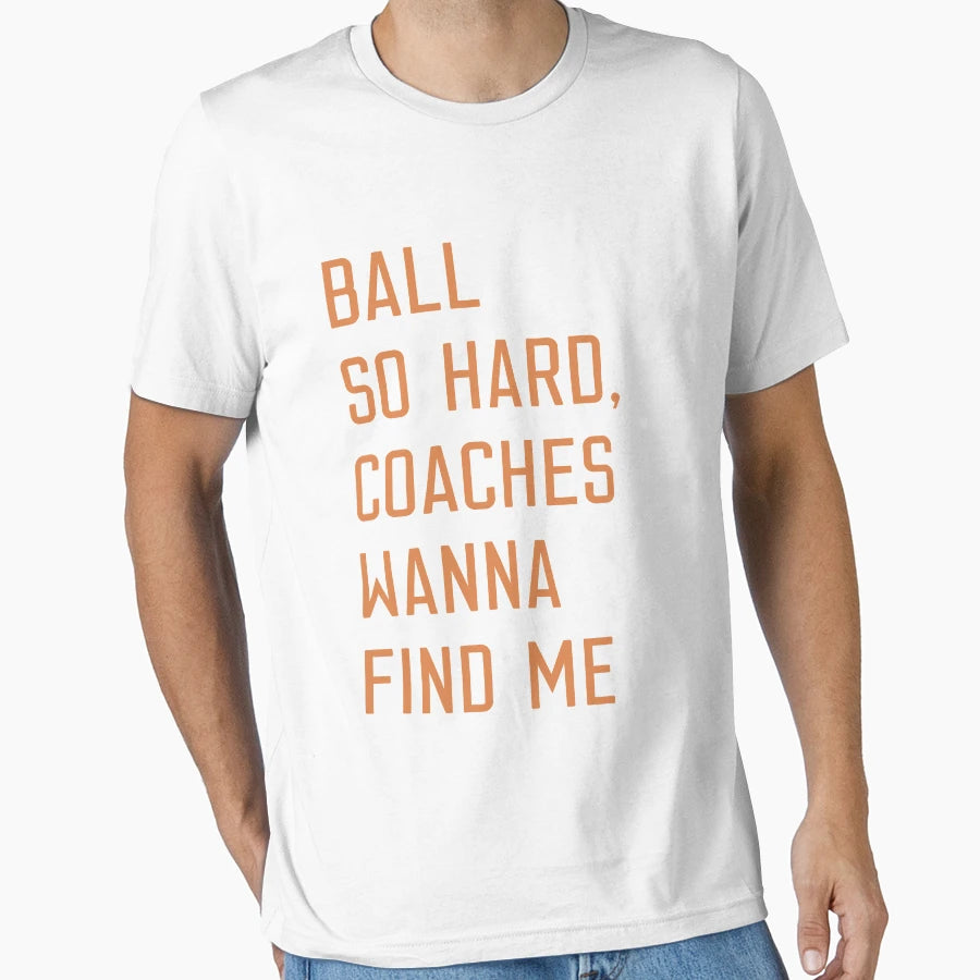 Ball So Hard Coaches Wanna Find Me T-Shirt - Aesthetic Graphic Men Women - T-Shirt, Sweatshirt, Hoodie