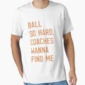 Ball So Hard Coaches Wanna Find Me T-Shirt - Aesthetic Graphic Men Women - T-Shirt, Sweatshirt, Hoodie