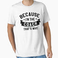 Because Im Coach T-Shirt - Unique Graphic Unisex - T-Shirt, Sweatshirt, Hoodie