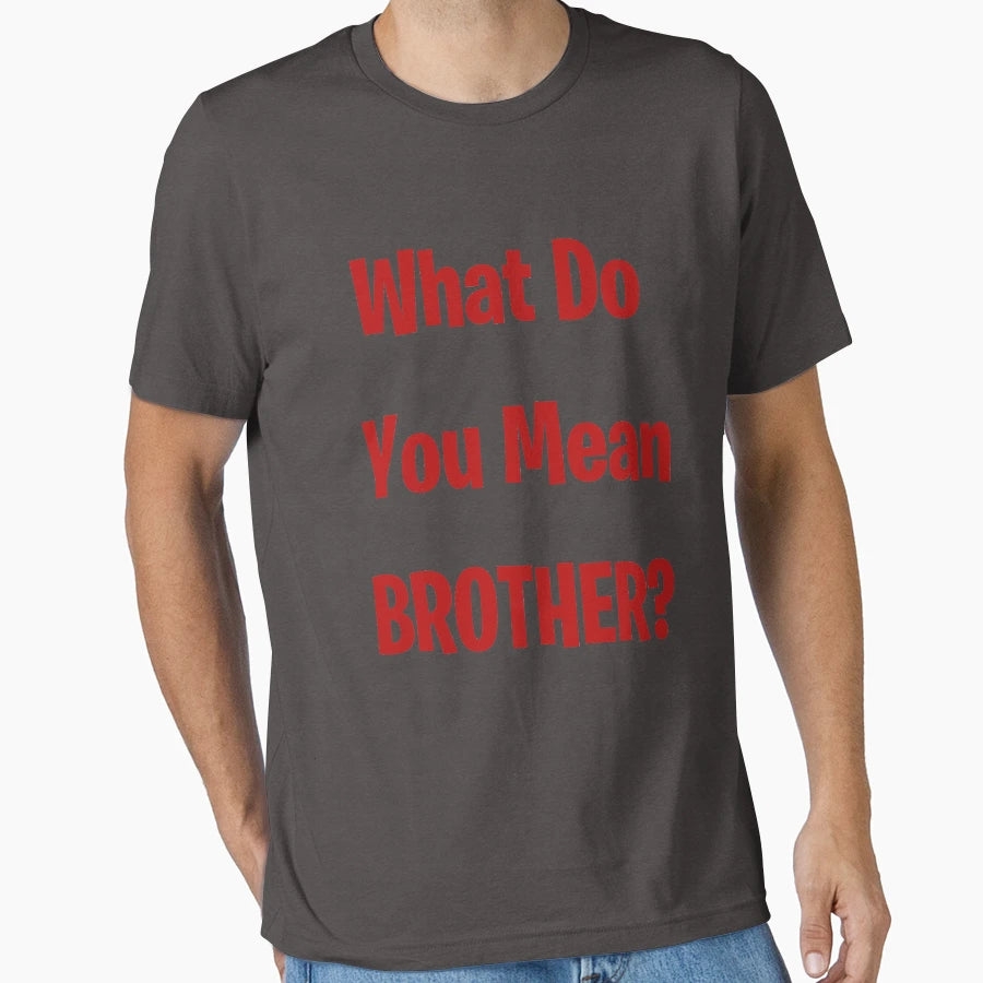 What Do You Mean Brother T-Shirt - Unique Graphic Men Women - T-Shirt, Sweatshirt, Hoodie