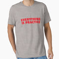 Everything Is Practice T-Shirt - Casual Everyday Wear Unisex - T-Shirt, Sweatshirt, Hoodie