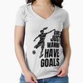 Just Wanna Have Goals Soccer T-Shirt - Casual Everyday Wear Men Women - T-Shirt, Sweatshirt, Hoodie