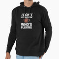 I Do Not Even Know Who Is Playing Hoodie - Streetwear Style for Adults - T-Shirt, Sweatshirt, Hoodie