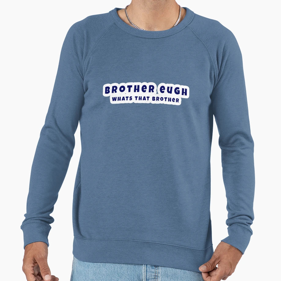 Brother Eugh Whats That Brother Sweatshirt - Casual Everyday Wear Men Women - T-Shirt, Sweatshirt, Hoodie