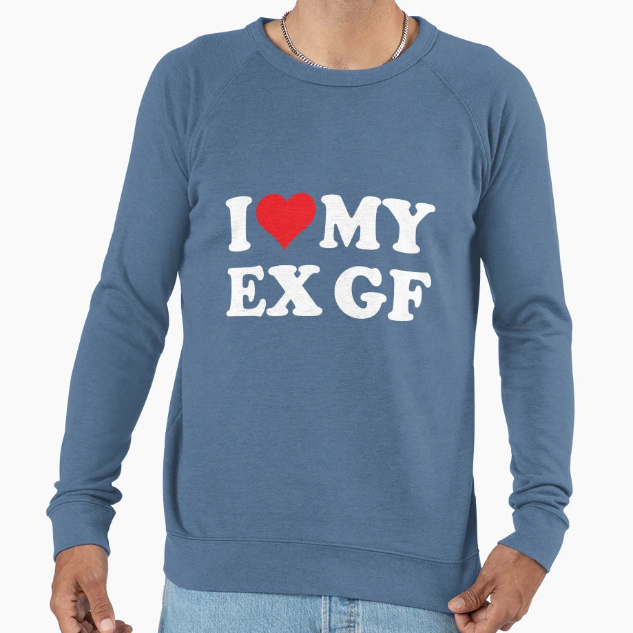 I Love Ex Gf Sweatshirt - Casual Everyday Wear Unisex - T-Shirt, Sweatshirt, Hoodie