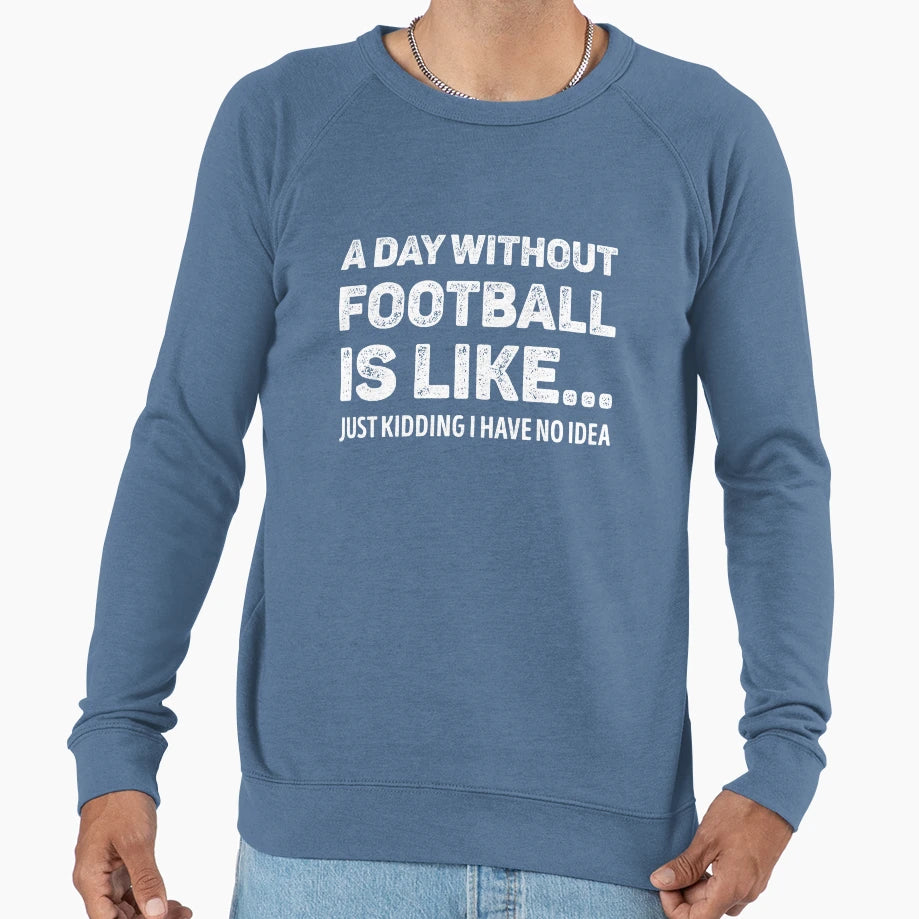 Day Without Football Is Like Funny Sweatshirt - Graphic Print Unisex - T-Shirt, Sweatshirt, Hoodie