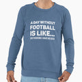 Day Without Football Is Like Funny Sweatshirt - Graphic Print Unisex - T-Shirt, Sweatshirt, Hoodie