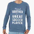Proud Brother Great Soccer Player I Sweatshirt - Streetwear Style Unisex - T-Shirt, Sweatshirt, Hoodie