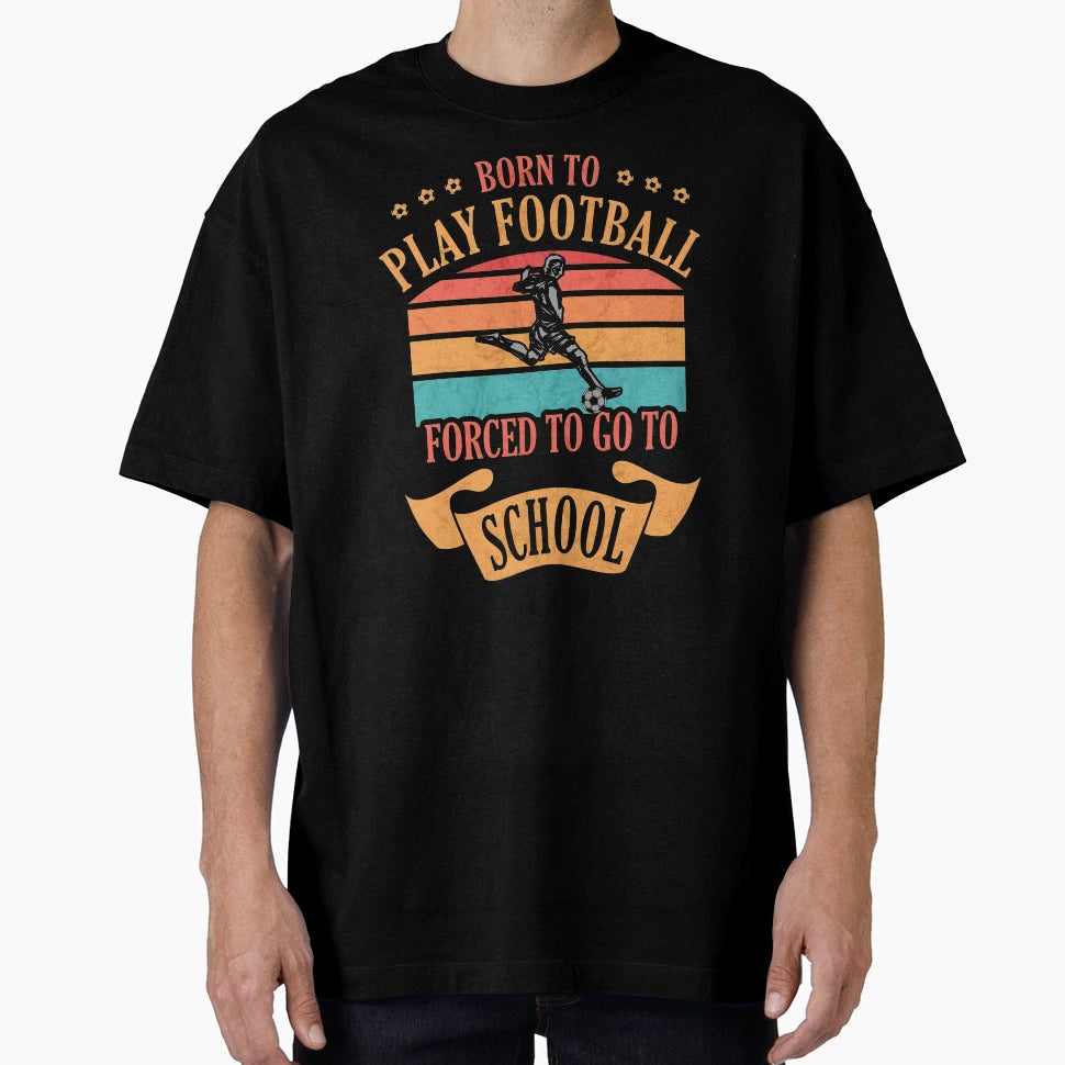 Born To Play Football Forced To T-Shirt - Casual Everyday Wear Men Women - T-Shirt, Sweatshirt, Hoodie