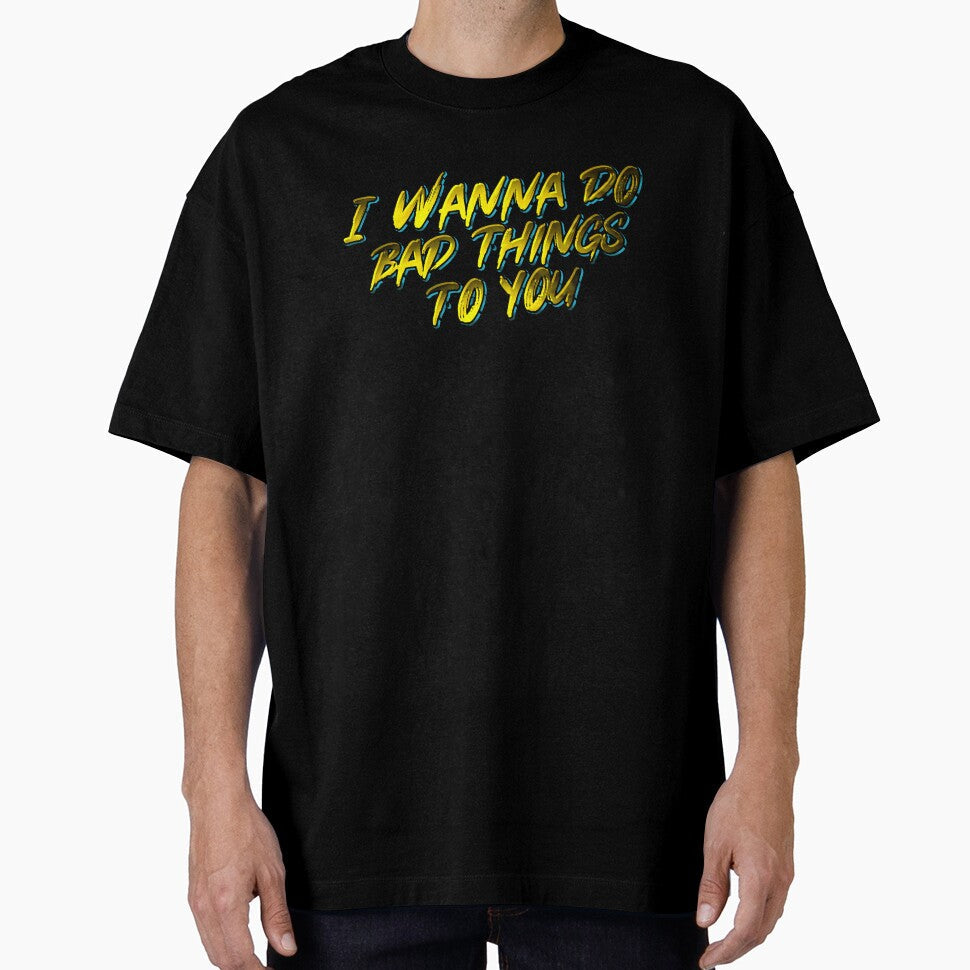 I Wanna Do Bad Things To You by calypso-designs - Adult & Kids T-Shirts, Sweatshirts & Hoodies apparel design preview 1