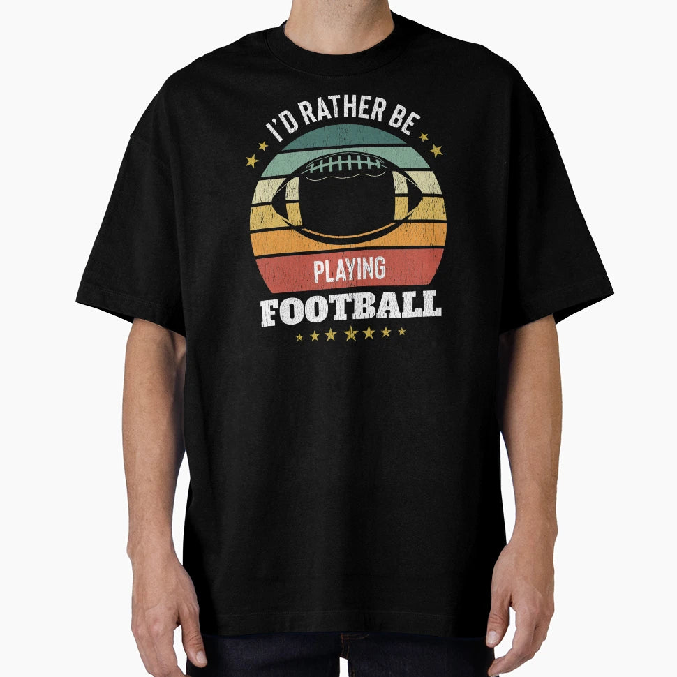 Id Rather Be Playing Football T-Shirt - Streetwear Style Men Women - T-Shirt, Sweatshirt, Hoodie