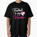 Football Is My Valentine T-Shirt - Casual Everyday Wear Unisex - T-Shirt, Sweatshirt, Hoodie