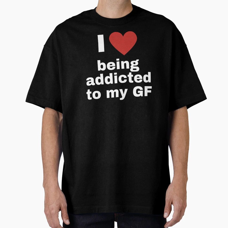 I Love Being Addicted To My Gf T-Shirt - Fun Novelty Design Men Women - T-Shirt, Sweatshirt, Hoodie