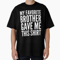 My Favorite Brother Gave Me This T-Shirt - Custom Art Print Unisex - T-Shirt, Sweatshirt, Hoodie