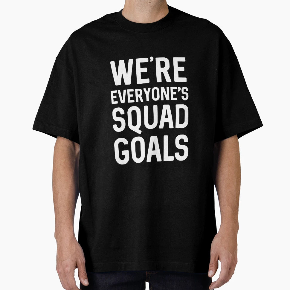 Were Everyones Squad Goals T-Shirt - Streetwear Style Unisex - T-Shirt, Sweatshirt, Hoodie