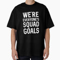 Were Everyones Squad Goals T-Shirt - Streetwear Style Unisex - T-Shirt, Sweatshirt, Hoodie