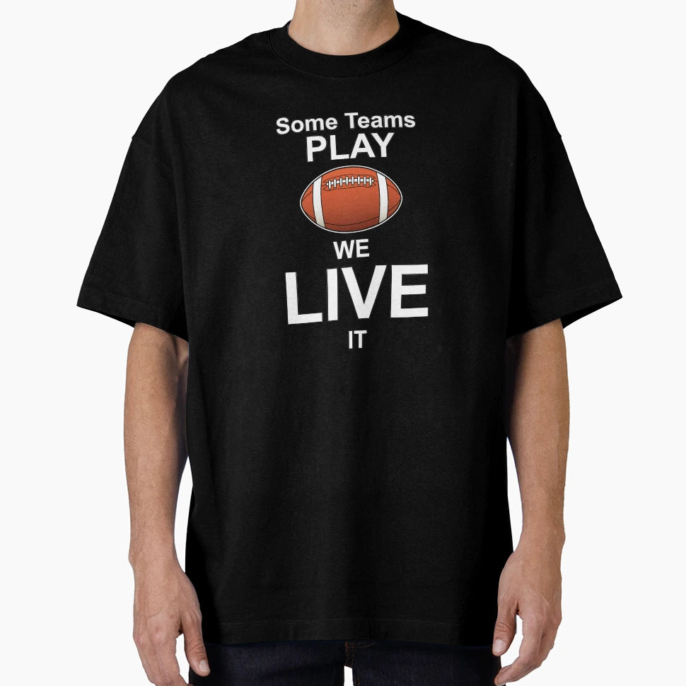 Some Teams Play Football We Live It T-Shirt - Streetwear Style Unisex - T-Shirt, Sweatshirt, Hoodie