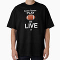 Some Teams Play Football We Live It T-Shirt - Streetwear Style Unisex - T-Shirt, Sweatshirt, Hoodie