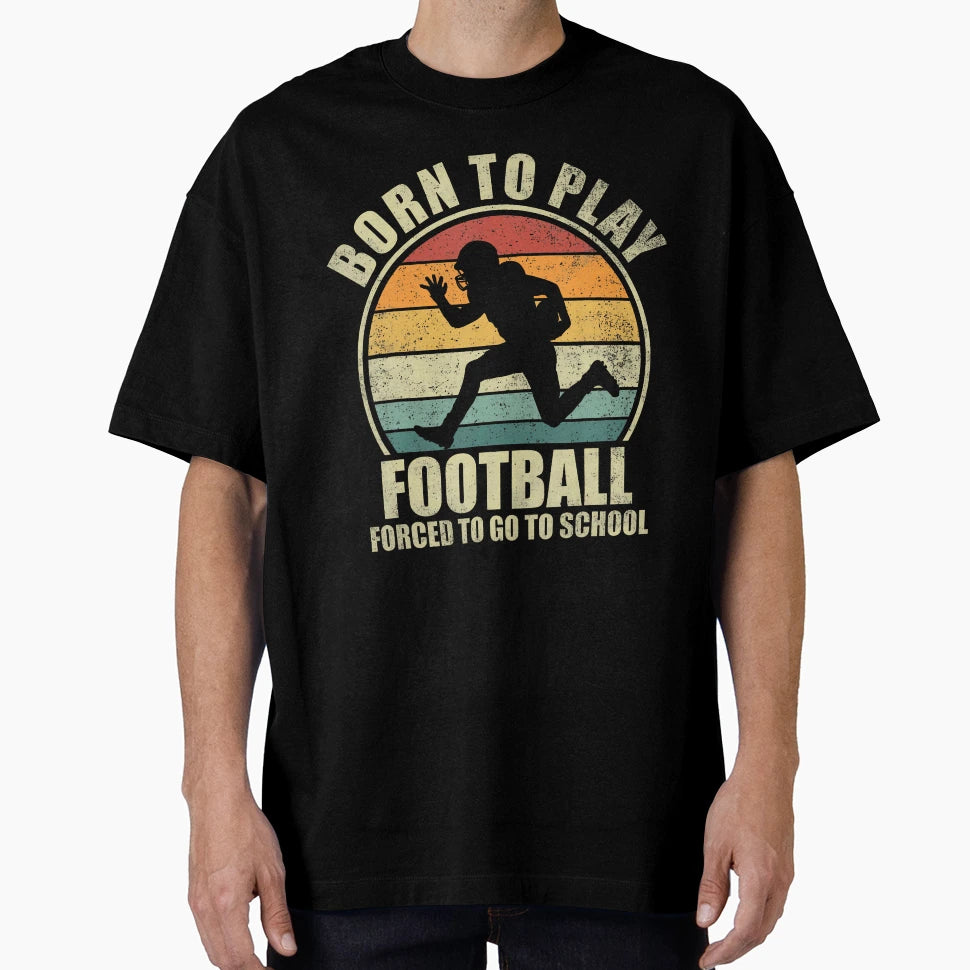 Born To Play Football Forced To Go T-Shirt - Fun Novelty Design Men Women - T-Shirt, Sweatshirt, Hoodie