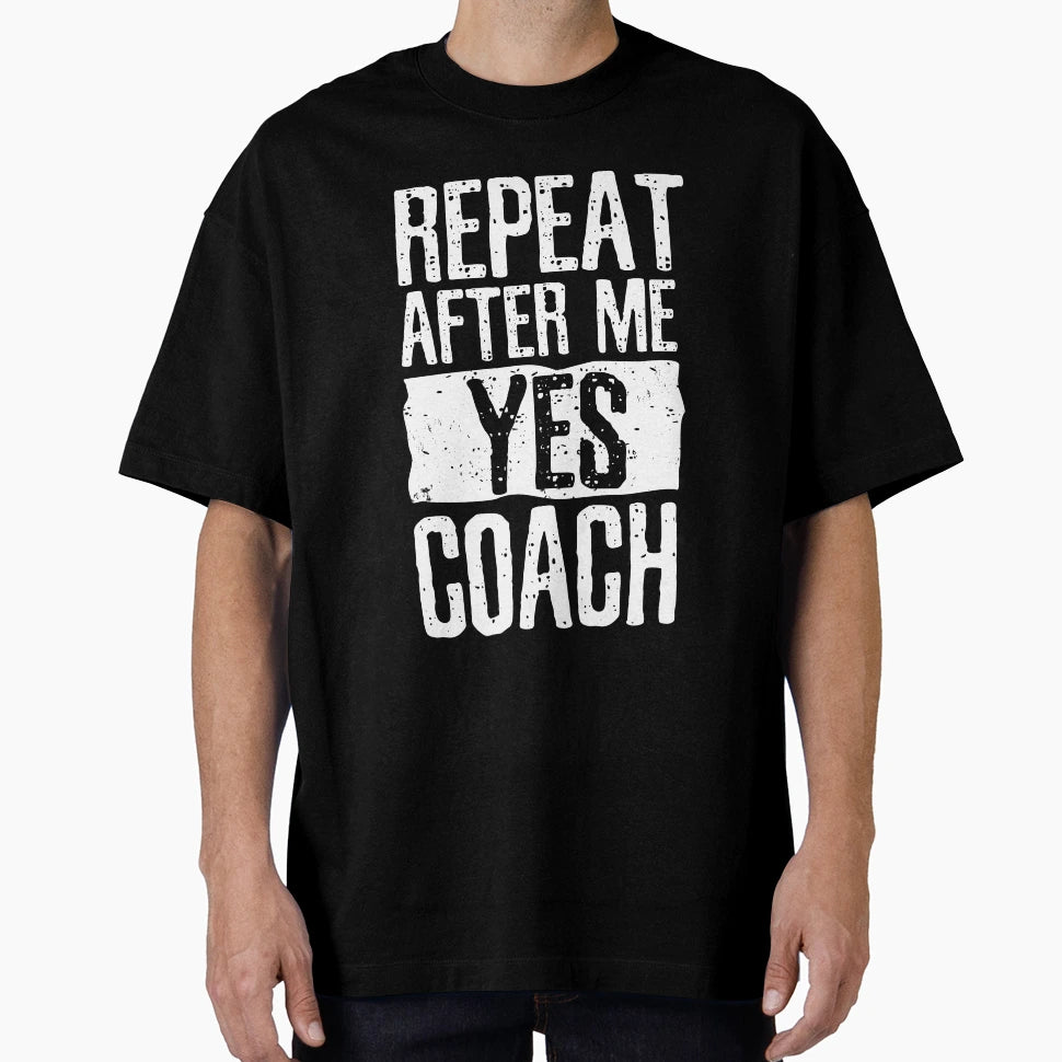 Repeat After Me Yes Coach Funny T-Shirt - Casual Everyday Wear Men Women - T-Shirt, Sweatshirt, Hoodie