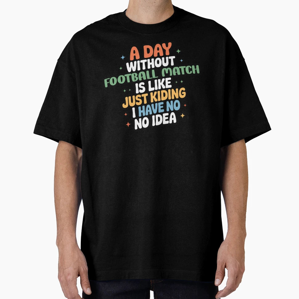 Day Without Football Match Is Like Just T-Shirt - Graphic Print Unisex - T-Shirt, Sweatshirt, Hoodie