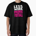 Less Work More Football T-Shirt - Unique Graphic Unisex - T-Shirt, Sweatshirt, Hoodie
