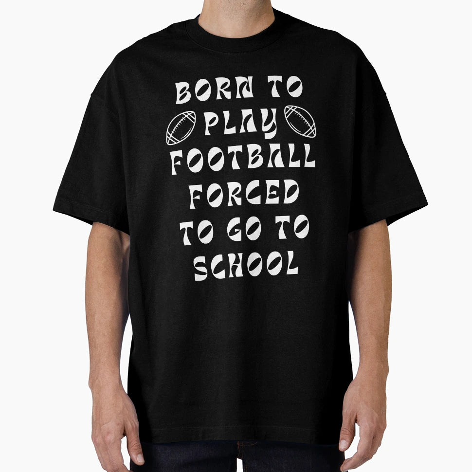 Born To Play Football Forced To Go To T-Shirt - Custom Art Print Men Women - T-Shirt, Sweatshirt, Hoodie