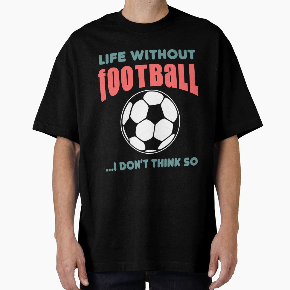 Life Without Football I Dont Think So T-Shirt - Fun Novelty Design Unisex - T-Shirt, Sweatshirt, Hoodie