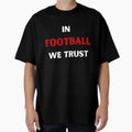Football Football We Trust Fan Gift T-Shirt - Casual Everyday Wear Unisex - T-Shirt, Sweatshirt, Hoodie
