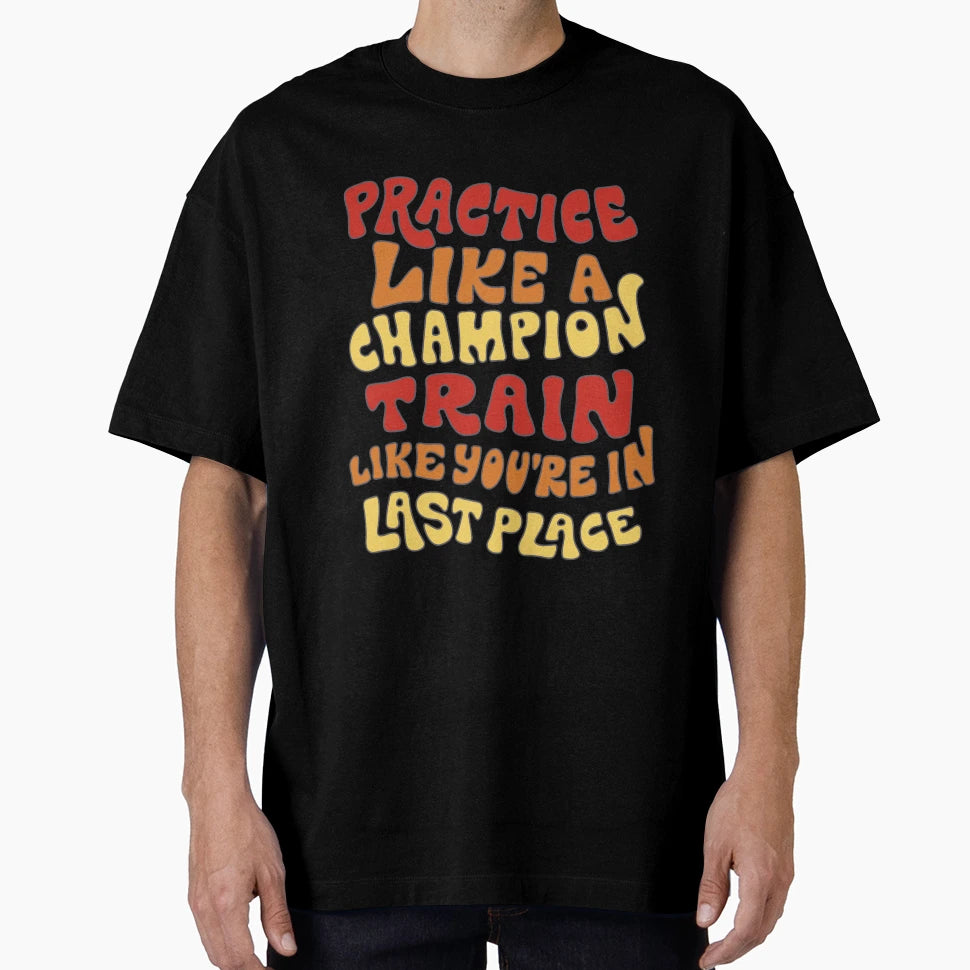 Practice Like Champion Train Like You T-Shirt - Streetwear Style Unisex - T-Shirt, Sweatshirt, Hoodie