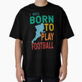 I Was Born To Play Football T-Shirt - Custom Art Print Unisex - T-Shirt, Sweatshirt, Hoodie