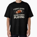 I Do Not Even Know Who Is Playing T-Shirt - Fun Novelty Design Men Women - T-Shirt, Sweatshirt, Hoodie