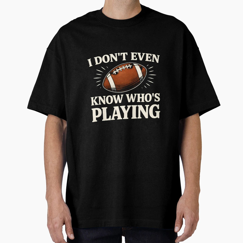 I Do Not Even Know Who Is Playing T-Shirt - Fun Novelty Design Men Women - T-Shirt, Sweatshirt, Hoodie