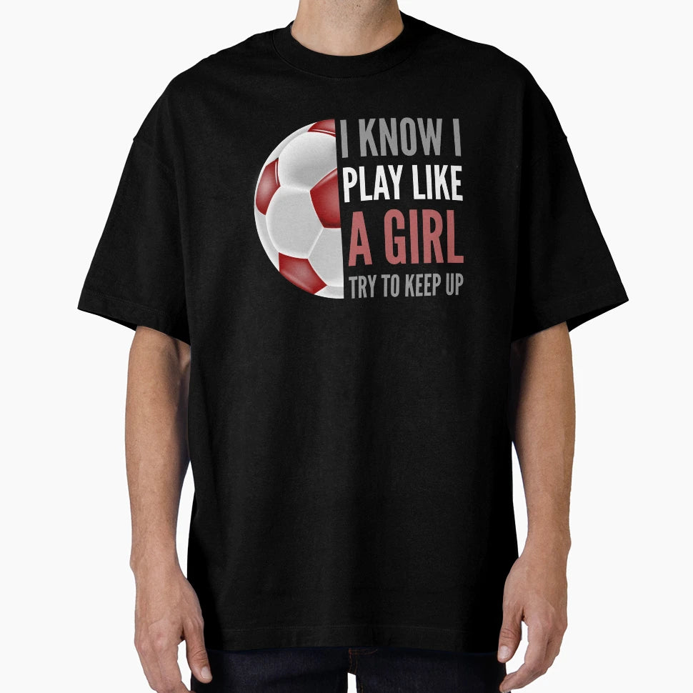 I Know I Play Like Soccer T-Shirt - Graphic Print Men Women - T-Shirt, Sweatshirt, Hoodie
