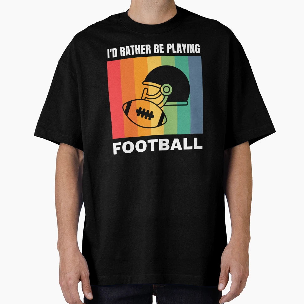 Id Rather Be Playing Football T-Shirt - Streetwear Style Unisex - T-Shirt, Sweatshirt, Hoodie