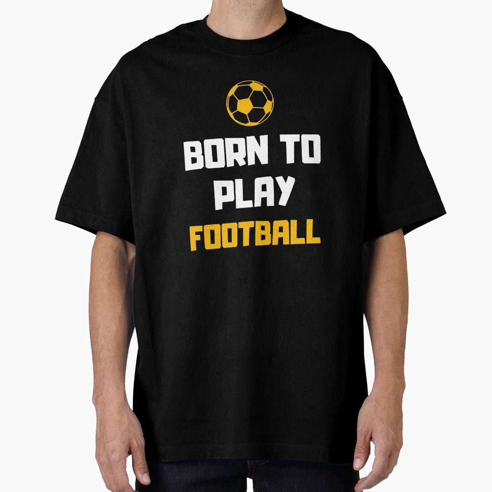 Born To Play Football Footballer Soccer T-Shirt - Streetwear Style Unisex - T-Shirt, Sweatshirt, Hoodie